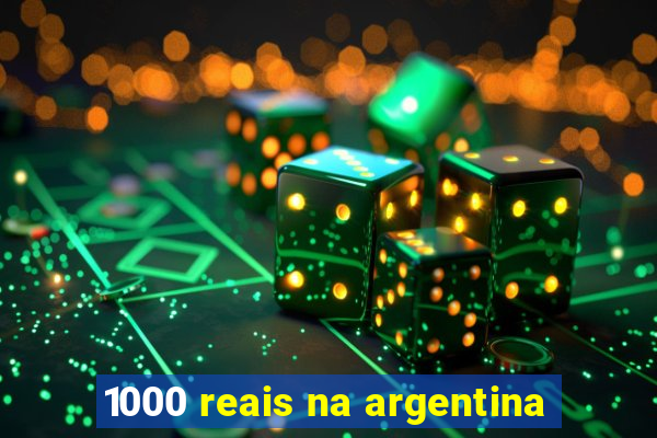 1000 reais na argentina